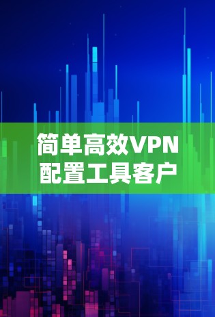 简单高效VPN配置工具客户端