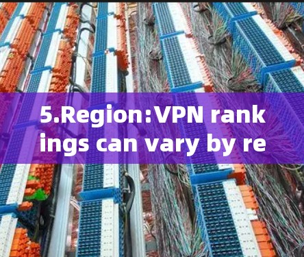 5.Region:VPN rankings can vary by region,as some VPNs are more popular in certain countries.