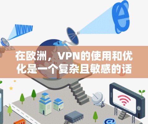 在欧洲,VPN的使用和优化是一个复杂且敏感的话题,尤其是考虑到各国的法律法规、地理限制以及安全问题。以下是一些关于在欧洲优化VPN线路的建议和信息
