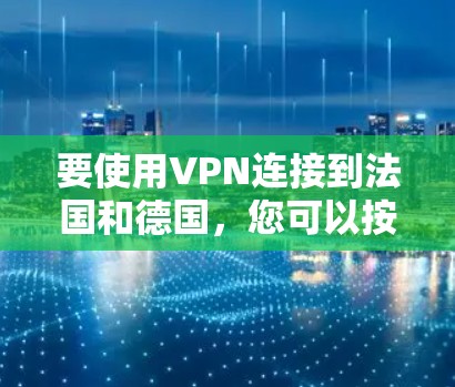 要使用VPN连接到法国和德国，您可以按照以下步骤进行操作
