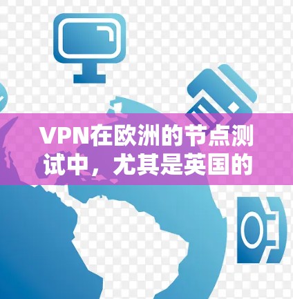 VPN在欧洲的节点测试中，尤其是英国的英国互联网和法国的法国互联网，扮演着重要角色。这些非政府组织提供免费、安全的网络服务，满足用户对可靠和安全网络的需求。以下是对这些节点的详细分析