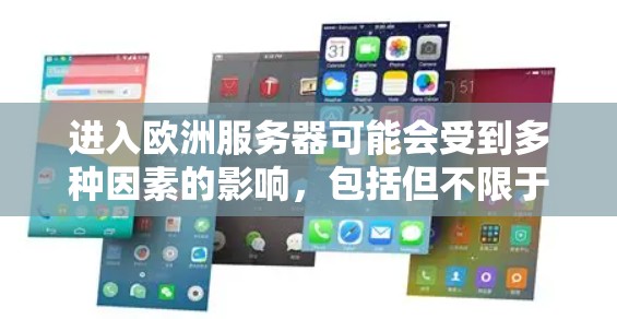 进入欧洲服务器可能会受到多种因素的影响，包括但不限于服务器的服务器列表、服务器的访问权限、以及服务器的网络安全设置。以下是一些可能的问题和解决方案
