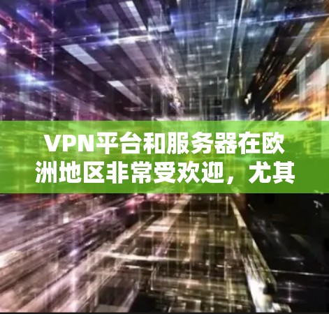 VPN平台和服务器在欧洲地区非常受欢迎,尤其是在英国、法国、荷兰、比利时等地。以下是一些适合使用VPN的欧洲IP地址示例,这些IP地址在不同的国家和地区都有可用
