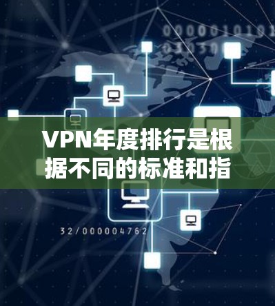 VPN年度排行是根据不同的标准和指标进行排名的，每年都会有新的服务加入其中。以下是一些可能的排名和相关信息，供参考
