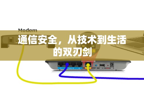 通信安全,从技术到生活的双刃剑