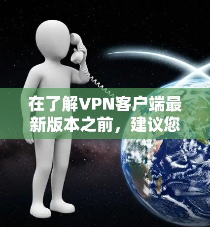 在了解VPN客户端最新版本之前,建议您逐步进行以下步骤