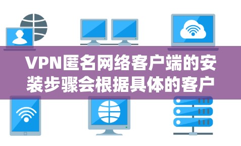 VPN匿名网络客户端的安装步骤会根据具体的客户端类型和操作系统有所不同。以下是一些常见的安装步骤,适用于大多数主流VPN客户端