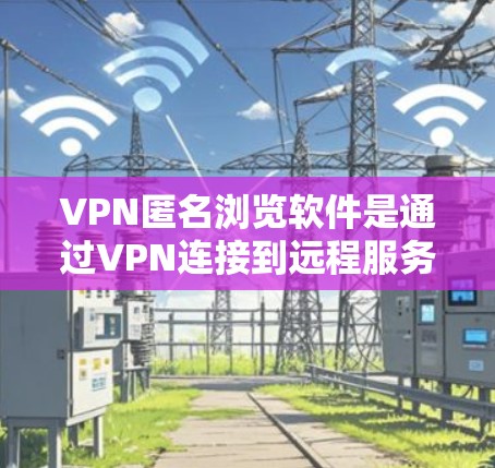 VPN匿名浏览软件是通过VPN连接到远程服务器或网站,然后通过浏览器进行访问,并提供匿名访问的数据包,以保护个人信息安全。以下是详细介绍