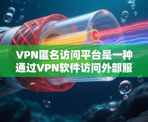 VPN匿名访问平台是一种通过VPN软件访问外部服务器的服务,通常不涉及内部服务器。虽然这类平台在某些情况下可能带来安全和隐私问题,但通过采取以下措施可以有效解决这些问题
