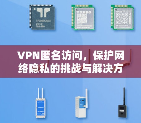 VPN匿名访问，保护网络隐私的挑战与解决方案