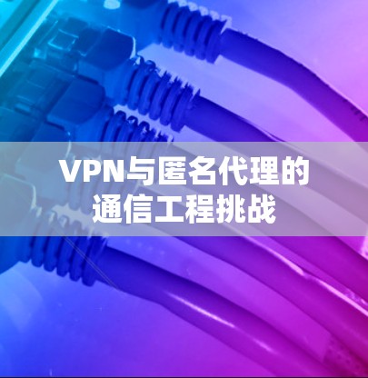 VPN与匿名代理的通信工程挑战