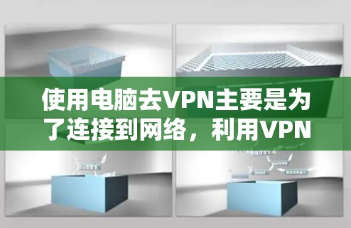 使用电脑去VPN主要是为了连接到网络,利用VPN软件访问外部的互联网服务。以下是详细的解释