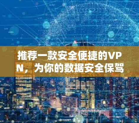 推荐一款安全便捷的VPN，为你的数据安全保驾护航