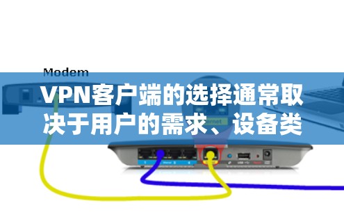 VPN客户端的选择通常取决于用户的需求、设备类型、预算以及具体用途。以下是一些综合考虑的建议