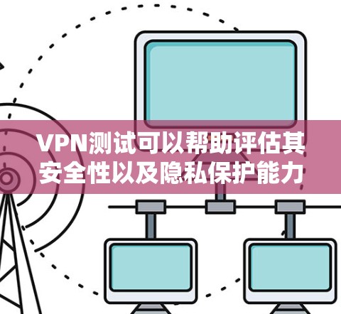VPN测试可以帮助评估其安全性以及隐私保护能力。以下是几个关键测试点