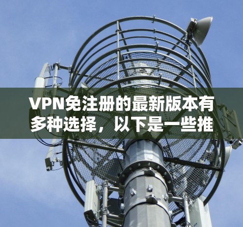 VPN免注册的最新版本有多种选择，以下是一些推荐
