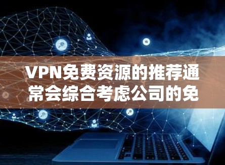 VPN免费资源的推荐通常会综合考虑公司的免费服务比例、用户评价、内容类型以及安全性等因素。以下是一些知名的VPN推荐公司及其特点