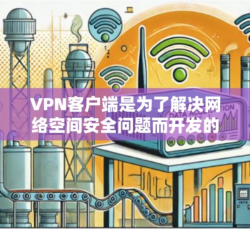 VPN客户端是为了解决网络空间安全问题而开发的工具，旨在为用户提供VPN服务，方便他们在线访问外部网络资源。以下是几个可靠的VPN客户端推荐