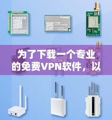 为了下载一个专业的免费VPN软件,以下是一些步骤性的建议