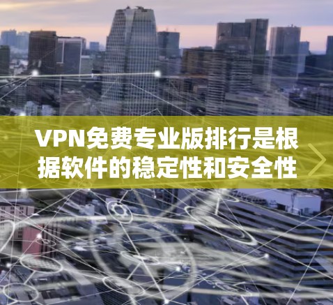 VPN免费专业版排行是根据软件的稳定性和安全性进行排序,以下是几个主要的品牌和软件