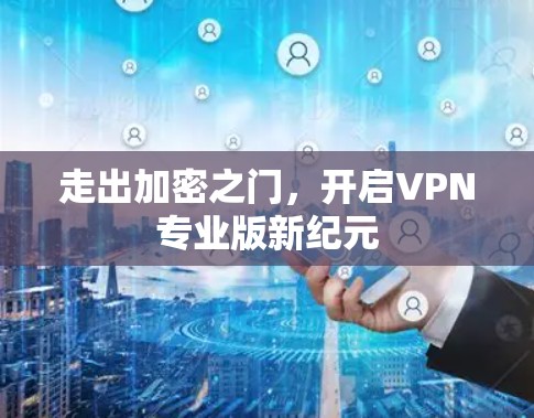 走出加密之门，开启VPN专业版新纪元