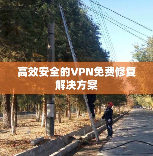 高效安全的VPN免费修复解决方案