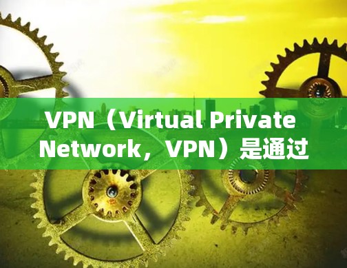 VPN（Virtual Private Network，VPN）是通过互联网进行数据加密和传输的网络服务，旨在为个人、企业或组织提供安全的网络接入。VPN可以用于加密视频、文件传输、在线游戏等