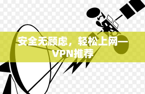 安全无顾虑,轻松上网—VPN推荐 安全无顾虑,轻松上网—VPN推荐