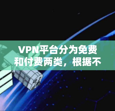 VPN平台分为免费和付费两类,根据不同的需求和偏好选择适合的平台。以下是一些常见的VPN平台及其特点 VPN平台分为免费和付费两类,根据不同的需求和偏好选择适合的平台。以下是一些常见的VPN平台及其特点