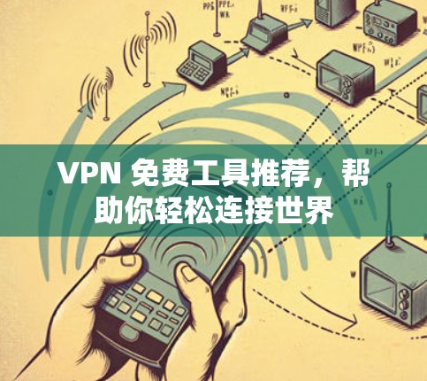 VPN 免费工具推荐,帮助你轻松连接世界 VPN 免费工具推荐,帮助你轻松连接世界