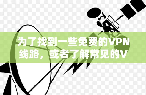 为了找到一些免费的VPN线路，或者了解常见的VPN服务及其特点，以下是一些步骤和信息的整理