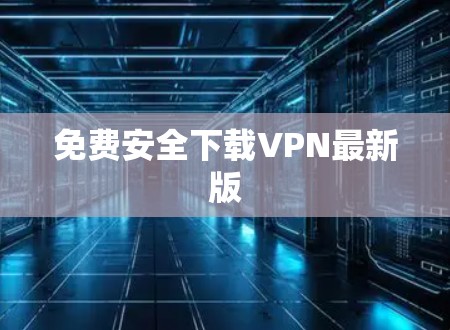 免费安全下载VPN最新版