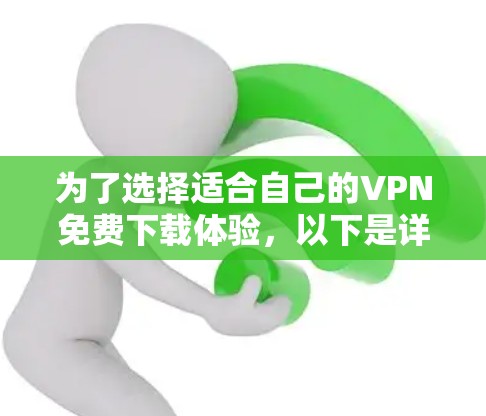 为了选择适合自己的VPN免费下载体验,以下是详细的步骤和建议 为了选择适合自己的VPN免费下载体验,以下是详细的步骤和建议