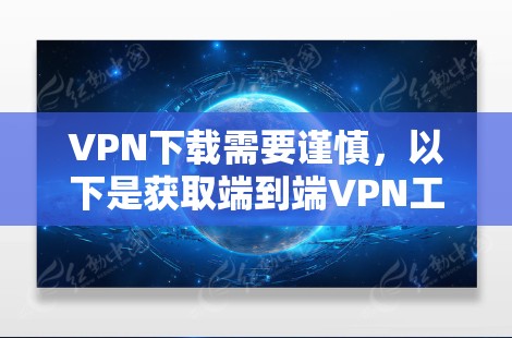 VPN下载需要谨慎,以下是获取端到端VPN工具的步骤 VPN下载需要谨慎,以下是获取端到端VPN工具的步骤