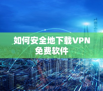 如何安全地下载VPN免费软件