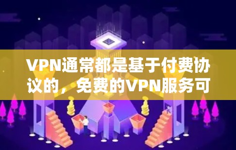 VPN通常都是基于付费协议的，免费的VPN服务可能较少。不过，有些VPN平台可能会提供免费的试用版或试用功能，但这些可能仅限于小范围使用。以下是一些常见的VPN类型及其下载流程