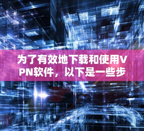 为了有效地下载和使用VPN软件，以下是一些步骤性的建议