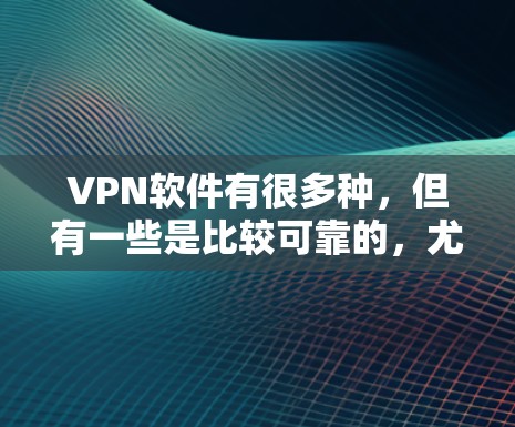 VPN软件有很多种，但有一些是比较可靠的，尤其是免费的。以下是几个值得推荐的VPN软件