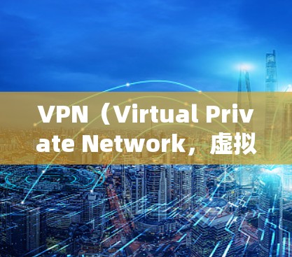 VPN(Virtual Private Network,虚拟网络)软件可以帮助用户在线访问外部网络,例如 browser、服务器等。以下是几种免费且稳定可靠的VPN软件推荐 VPN(Virtual Private Network,虚拟网络)软件可以帮助用户在线访问外部网络,例如 browser、服务器等。以下是几种免费且稳定可靠的VPN软件推荐