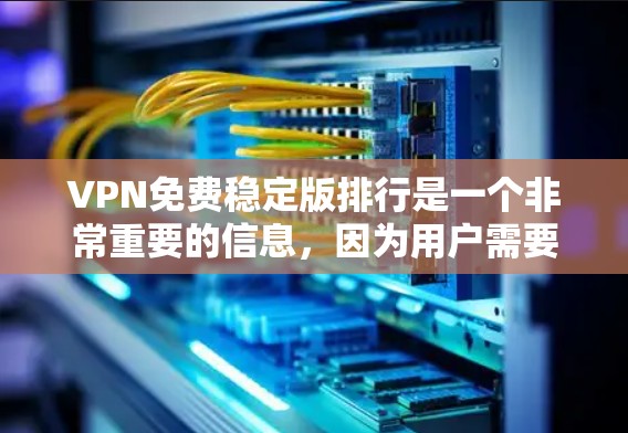 VPN免费稳定版排行是一个非常重要的信息，因为用户需要选择一个可靠、安全且功能强大的VPN服务。以下是一些常见的VPN平台和推荐列表，帮助用户找到他们满意的解决方案