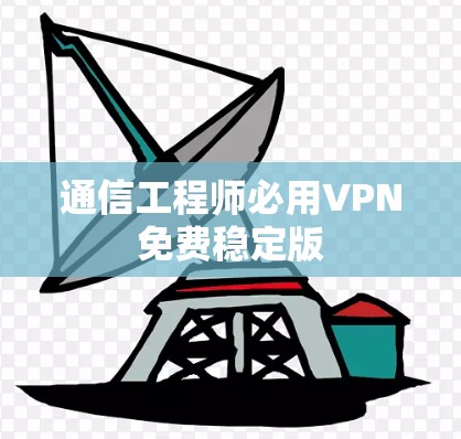 通信工程师必用VPN免费稳定版