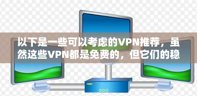 以下是一些可以考虑的VPN推荐，虽然这些VPN都是免费的，但它们的稳定性和速度可能会有所不同