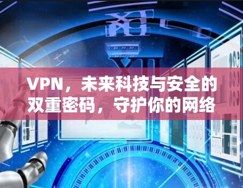 VPN，未来科技与安全的双重密码，守护你的网络世界
