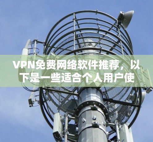 VPN免费网络软件推荐，以下是一些适合个人用户使用的软件