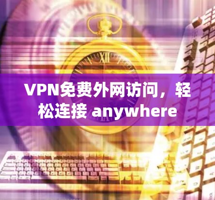 VPN免费外网访问，轻松连接 anywhere