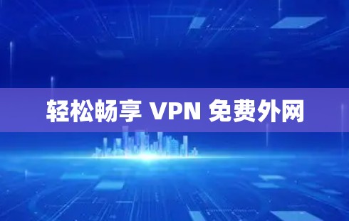 轻松畅享 VPN 免费外网