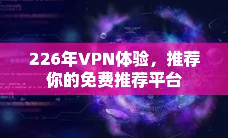 226年VPN体验，推荐你的免费推荐平台