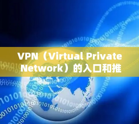 VPN（Virtual Private Network）的入口和推荐需要根据你的需求和预算来决定。以下是一些可靠的VPN推荐平台，覆盖广泛且安全