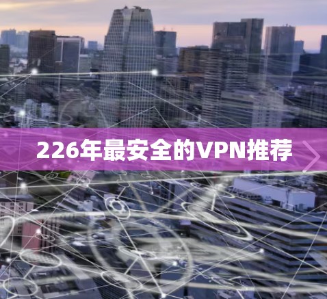226年最安全的VPN推荐