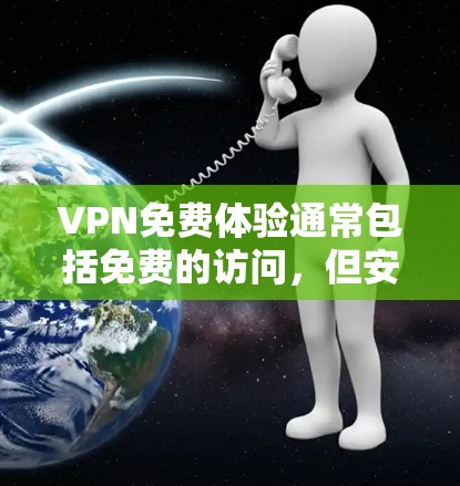 VPN免费体验通常包括免费的访问,但安装和使用所需软件可能需要一定的步骤。以下是一些免费VPN体验的安装包方法